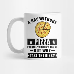 A day without Pizza probably wouldn't kill me but why take the risk Mug